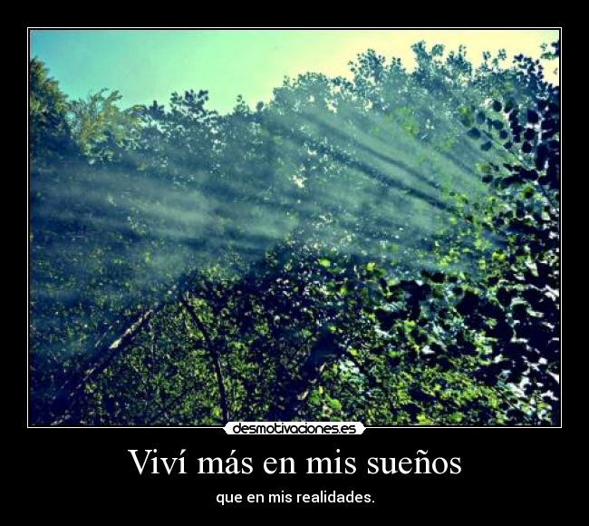 Viví más en mis sueños - que en mis realidades.