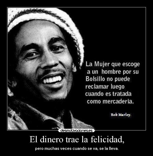 El dinero trae la felicidad, - pero muchas veces cuando se va, se la lleva.