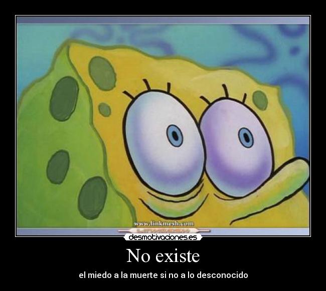 No existe - el miedo a la muerte si no a lo desconocido