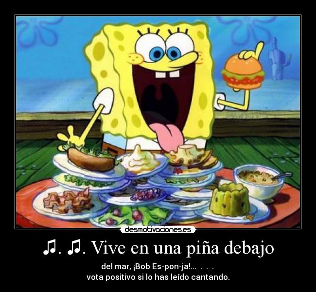 ♫. ♫. Vive en una piña debajo -