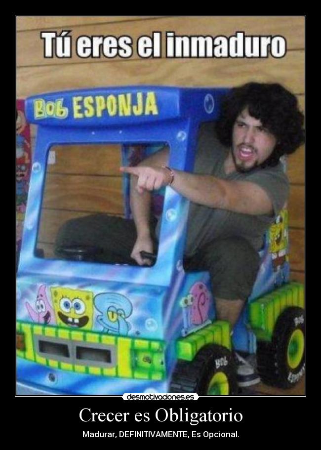 Crecer es Obligatorio - Madurar, DEFINITIVAMENTE, Es Opcional.
