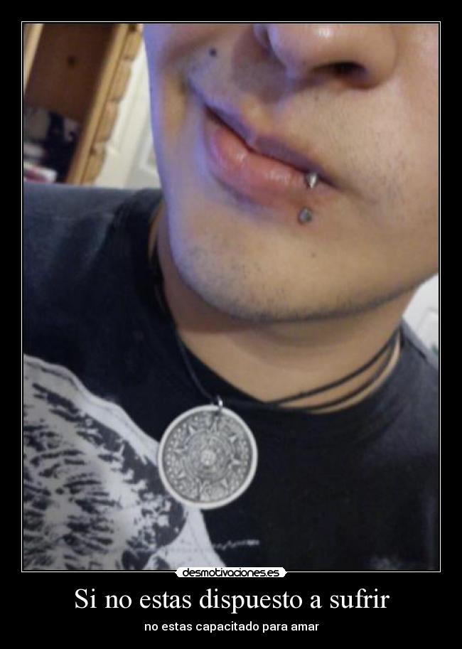 Si no estas dispuesto a sufrir - no estas capacitado para amar