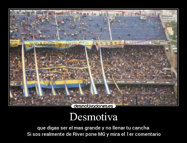 Desmotiva - que digas ser el mas grande y no llenar tu cancha
Si sos realmente de River pone MG y mira el 1er comentario