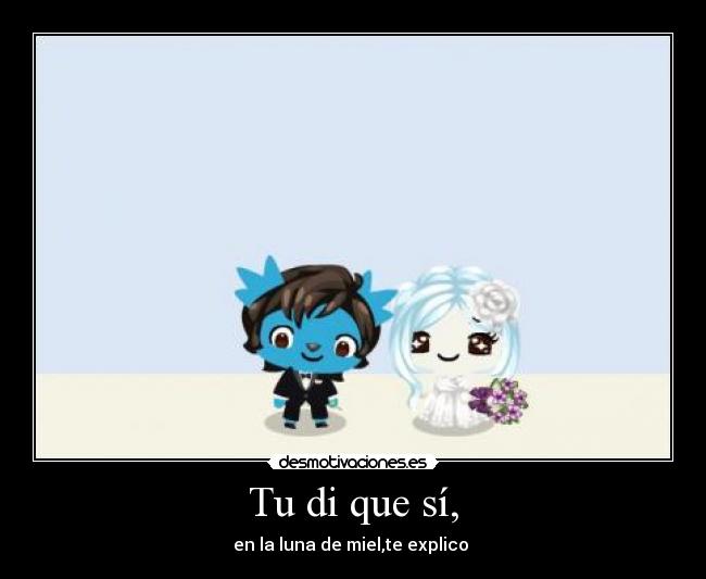 Tu di que sí, - en la luna de miel,te explico 