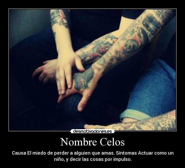 Nombre Celos - Causa El miedo de perder a alguien que amas. Síntomas Actuar como un
niño, y decir las cosas por impulso.