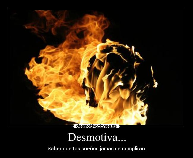 Desmotiva... - Saber que tus sueños jamás se cumplirán.