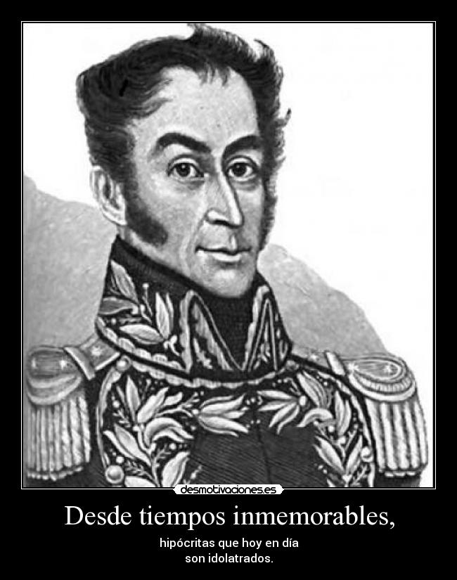 Desde tiempos inmemorables, - hipócritas que hoy en día
son idolatrados.