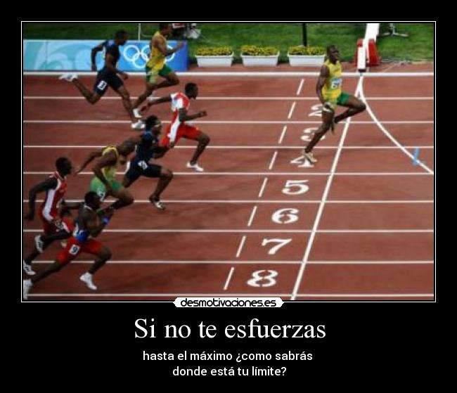 Si no te esfuerzas - hasta el máximo ¿como sabrás
donde está tu límite?