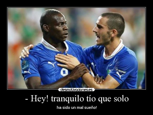 - Hey! tranquilo tío que solo - ha sido un mal sueño!