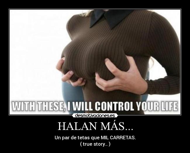 HALAN MÁS... - Un par de tetas que MIL CARRETAS.
( true story.. )