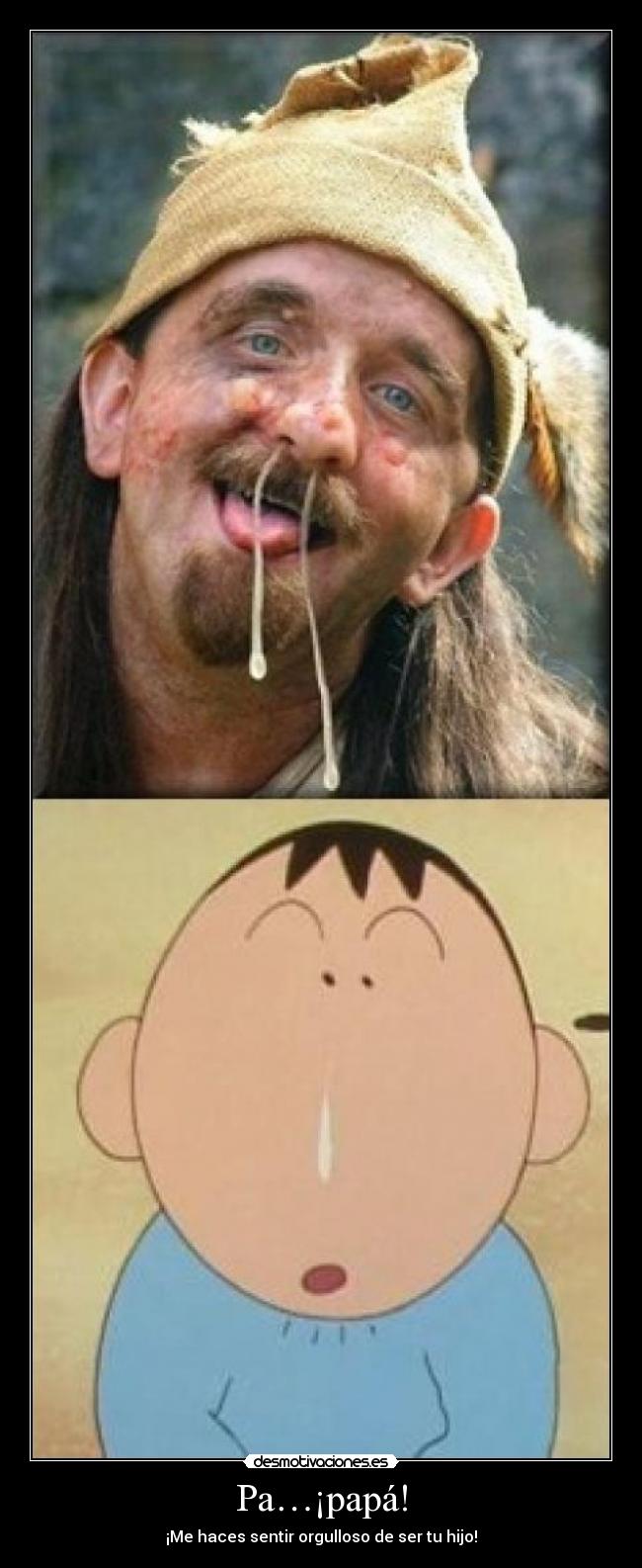 Pa…¡papá! - ¡Me haces sentir orgulloso de ser tu hijo!