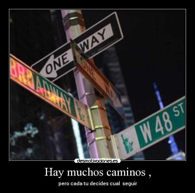 Hay muchos caminos , - pero cada tu decides cual seguir