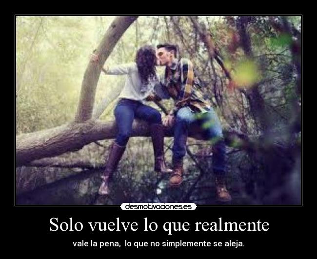 Solo vuelve lo que realmente - vale la pena, lo que no simplemente se aleja.