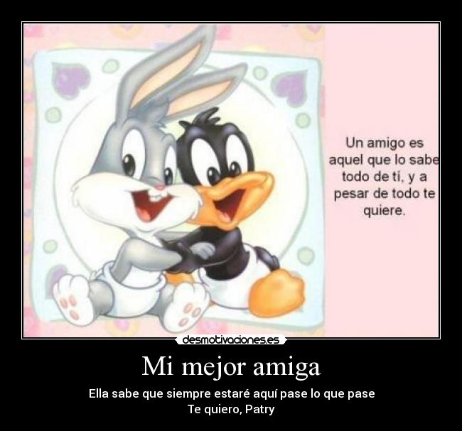 Mi mejor amiga - Ella sabe que siempre estaré aquí pase lo que pase
Te quiero, Patry