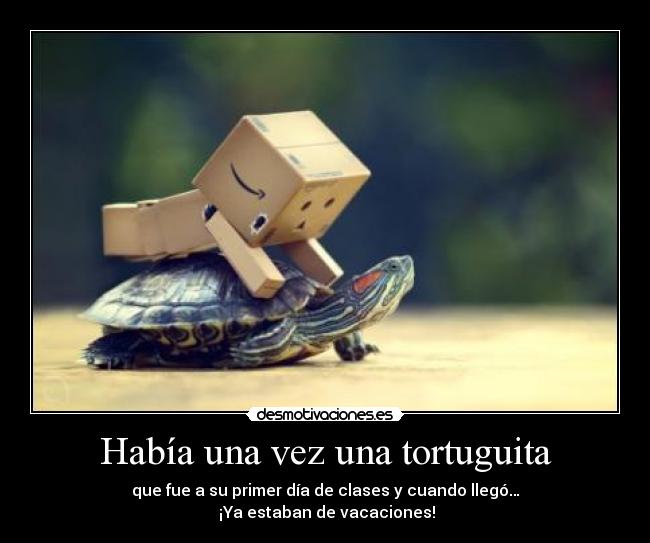 Había una vez una tortuguita - que fue a su primer día de clases y cuando llegó…
 ¡Ya estaban de vacaciones!