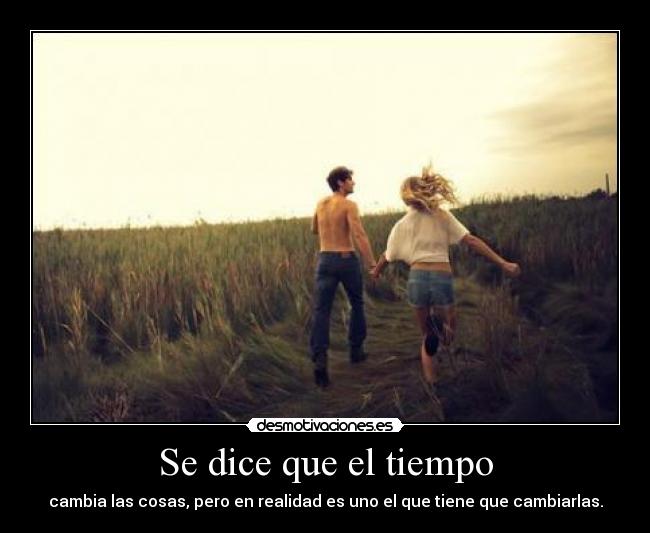 Se dice que el tiempo - cambia las cosas, pero en realidad es uno el que tiene que cambiarlas.