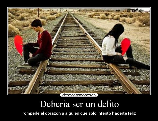 Deberia ser un delito - romperle el corazón a alguien que solo intento hacerte feliz