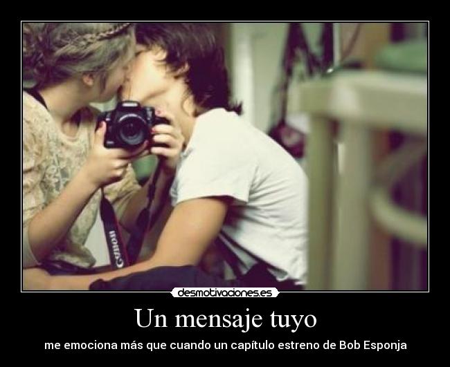 Un mensaje tuyo - me emociona más que cuando un capítulo estreno de Bob Esponja