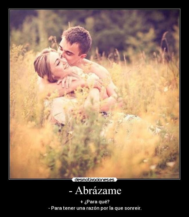 - Abrázame - + ¿Para qué?
- Para tener una razón por la que sonreir.