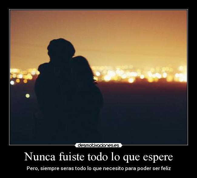 Nunca fuiste todo lo que espere - Pero, siempre seras todo lo que necesito para poder ser feliz