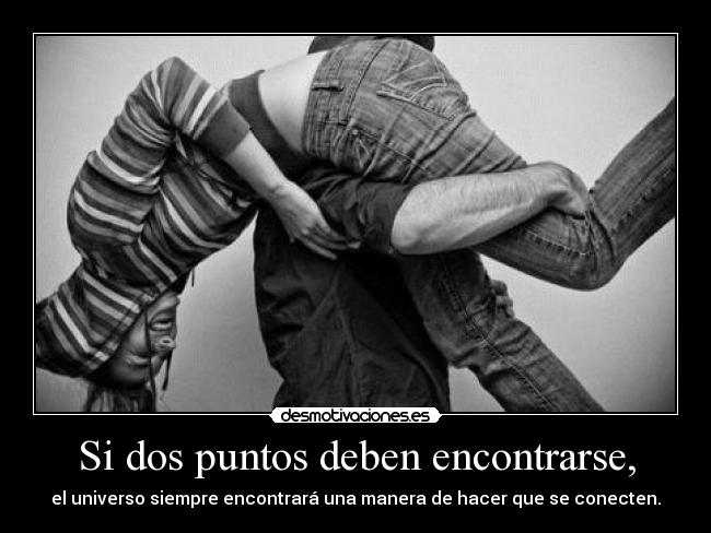 Si dos puntos deben encontrarse, - el universo siempre encontrará una manera de hacer que se conecten.