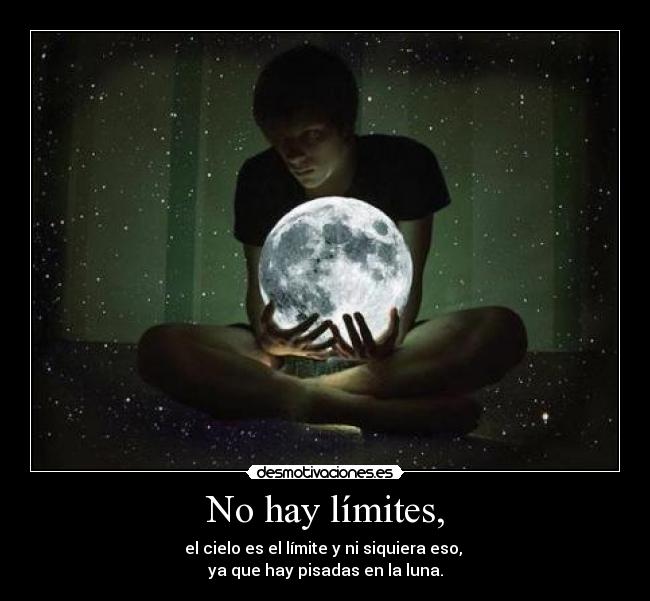 No hay límites, - el cielo es el límite y ni siquiera eso, 
ya que hay pisadas en la luna.