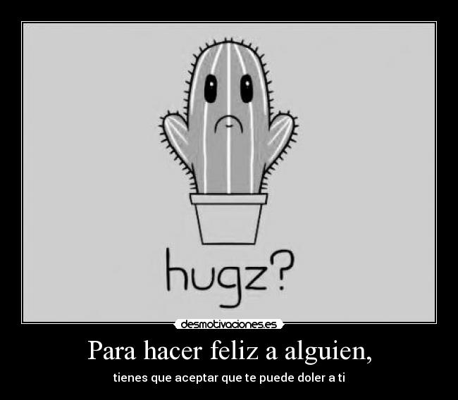 Para hacer feliz a alguien, - tienes que aceptar que te puede doler a ti