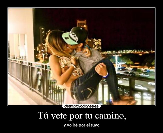 Tú vete por tu camino, - y yo iré por el tuyo