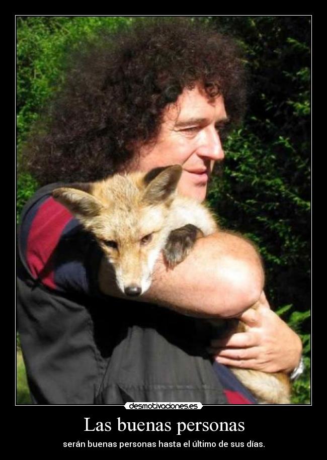 Las buenas personas - serán buenas personas hasta el último de sus días.