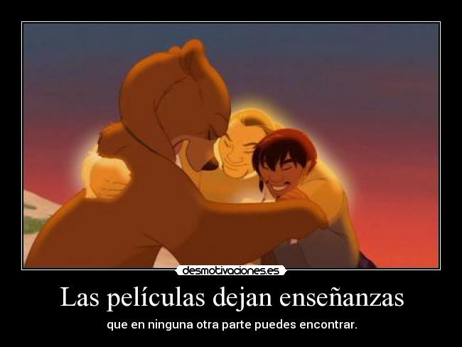 Las películas dejan enseñanzas - que en ninguna otra parte puedes encontrar.