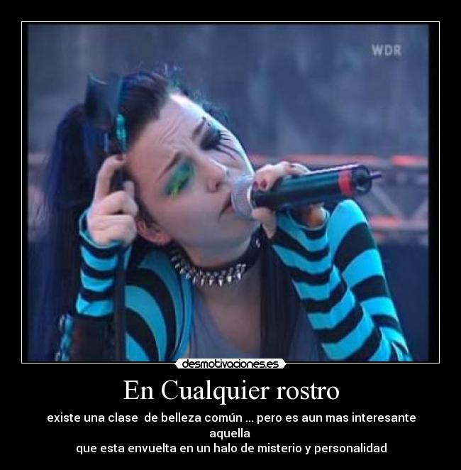 En Cualquier rostro - existe una clase de belleza común ... pero es aun mas interesante aquella
que esta envuelta en un halo de misterio y personalidad