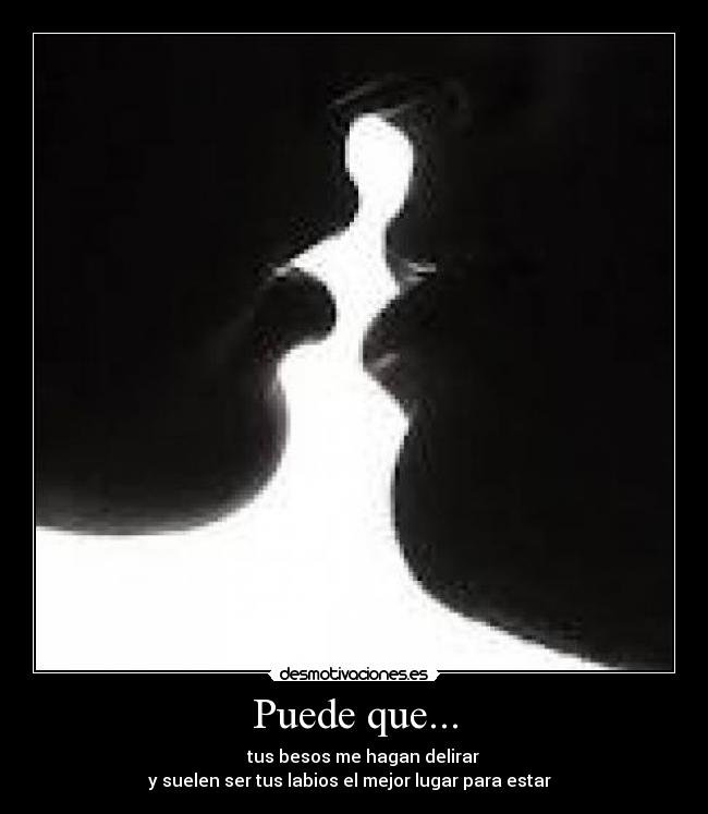 Puede que... - ♪ ♫ tus besos me hagan delirar
y suelen ser tus labios el mejor lugar para estar ♪ ♫