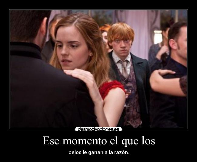 Ese momento el que los - celos le ganan a la razón.