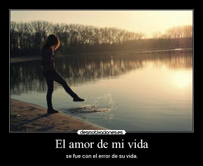 El amor de mi vida - se fue con el error de su vida.