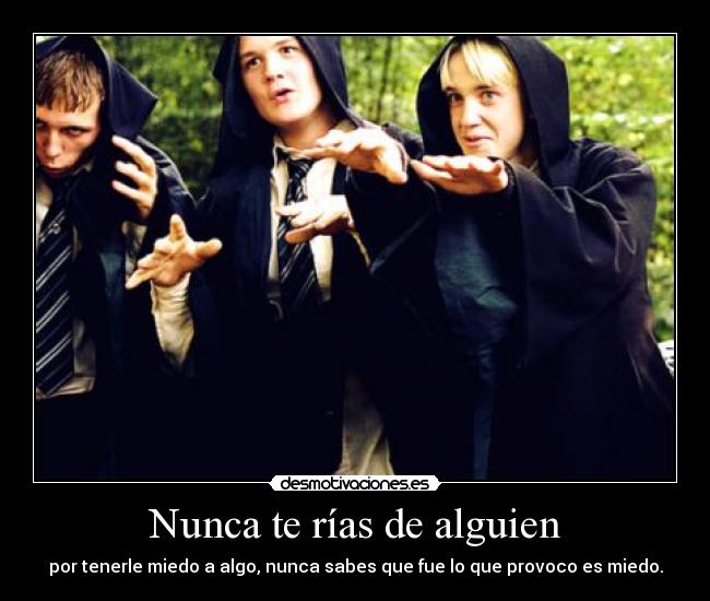 Nunca te rías de alguien - por tenerle miedo a algo, nunca sabes que fue lo que provoco es miedo.