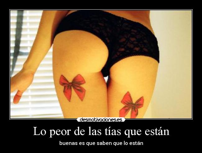 Lo peor de las tías que están - buenas es que saben que lo están