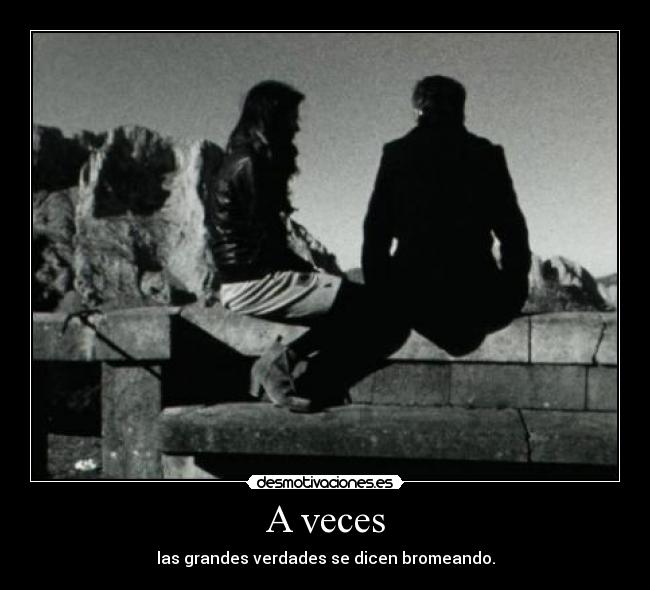 A veces - las grandes verdades se dicen bromeando.