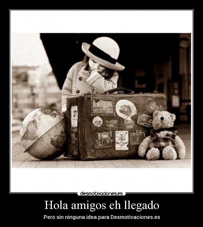 Hola amigos eh llegado - Pero sin ninguna idea para Desmotivaciones.es