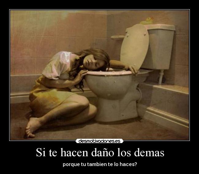 Si te hacen daño los demas - porque tu tambien te lo haces?