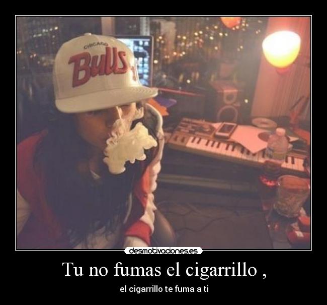 Tu no fumas el cigarrillo , - 