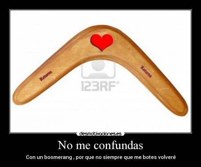 No me confundas - Con un boomerang , por que no siempre que me botes volveré