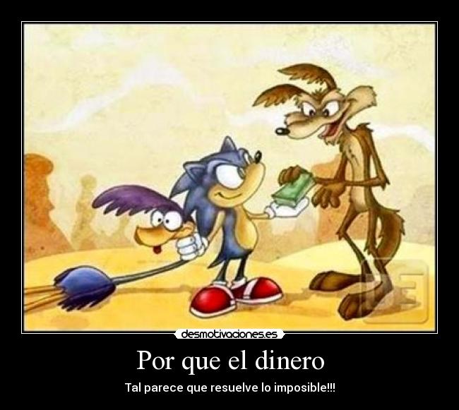 Por que el dinero - Tal parece que resuelve lo imposible!!!