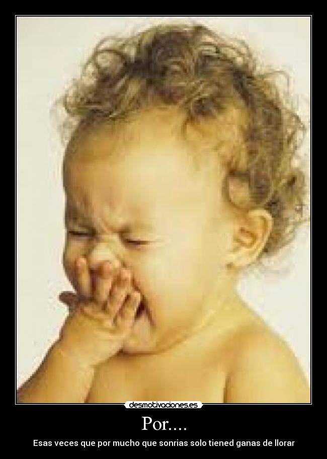 Por.... - Esas veces que por mucho que sonrias solo tiened ganas de llorar