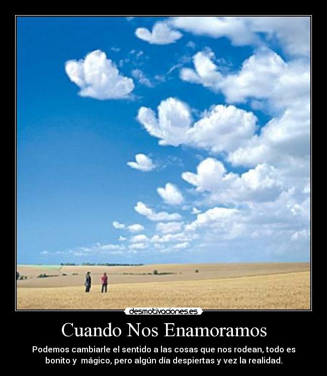Cuando Nos Enamoramos - Podemos cambiarle el sentido a las cosas que nos rodean, todo es
bonito y mágico, pero algún día despiertas y vez la realidad.