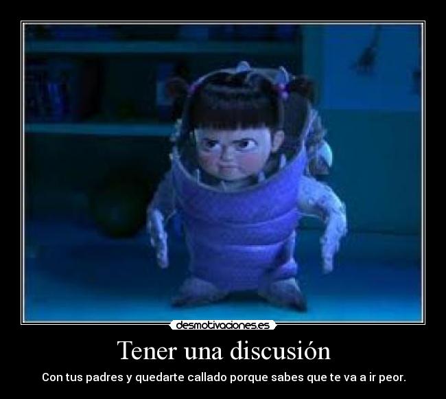 Tener una discusión - Con tus padres y quedarte callado porque sabes que te va a ir peor.