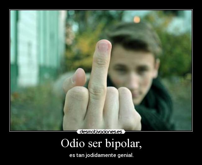 Odio ser bipolar, - es tan jodidamente genial.