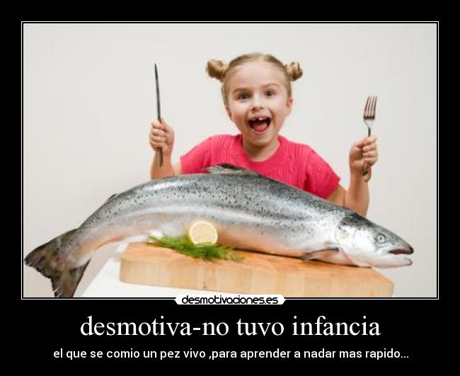 desmotiva-no tuvo infancia - el que se comio un pez vivo ,para aprender a nadar mas rapido...