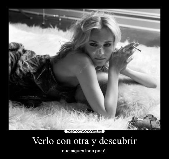 Verlo con otra y descubrir - que sigues loca por él.