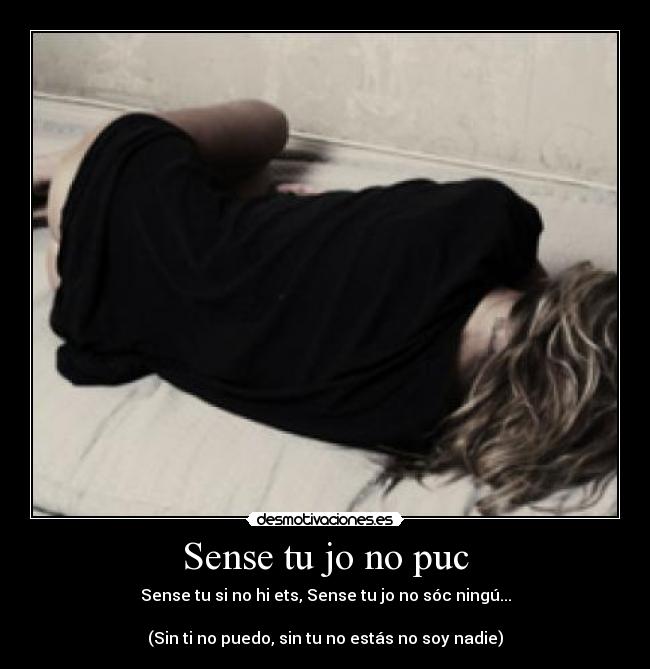 Sense tu jo no puc - Sense tu si no hi ets, Sense tu jo no sóc ningú...

(Sin ti no puedo, sin tu no estás no soy nadie)