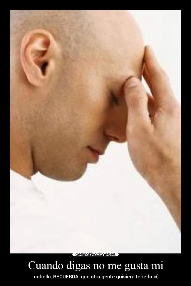 Cuando digas no me gusta mi - cabello RECUERDA que otra gente quisiera tenerlo =(